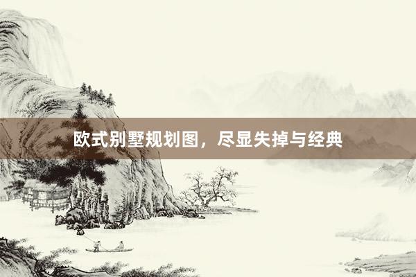 欧式别墅规划图，尽显失掉与经典