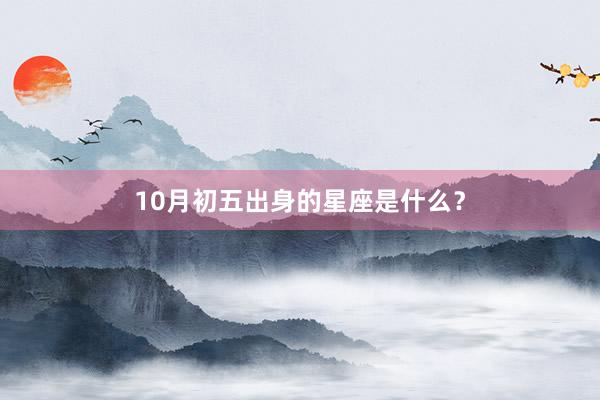 10月初五出身的星座是什么？