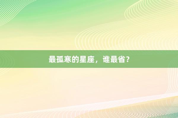 最孤寒的星座，谁最省？