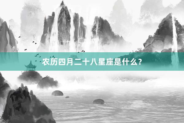 农历四月二十八星座是什么？