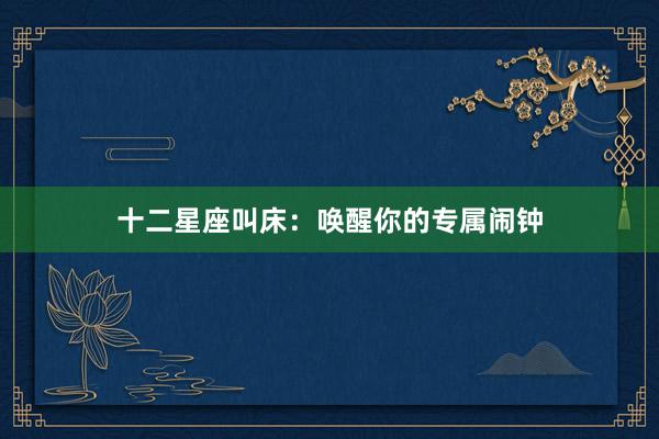 十二星座叫床：唤醒你的专属闹钟