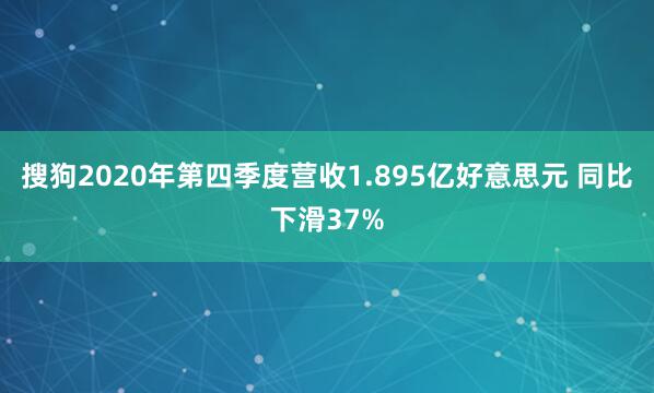 搜狗2020年第四季度营收1.895亿好意思元 同比下滑37%