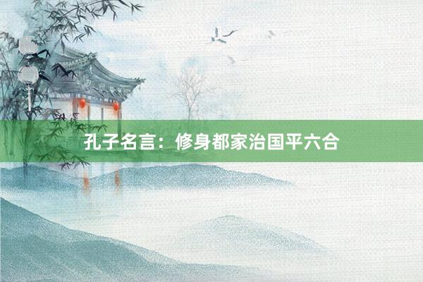 孔子名言：修身都家治国平六合