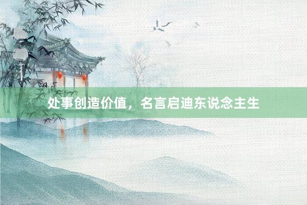 处事创造价值，名言启迪东说念主生